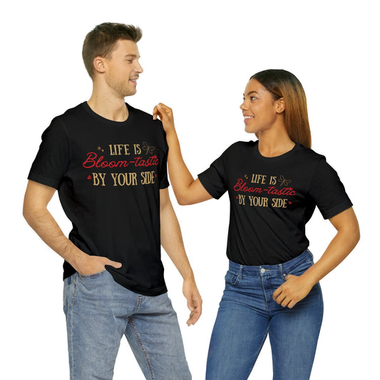 Life is Bloom-tastic By Your Side Unisex T-shirt - Express Delivery available