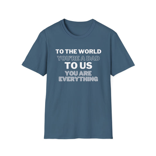 Father's Day Tshirt | To the World You're a Dad, To Us You Are Everything