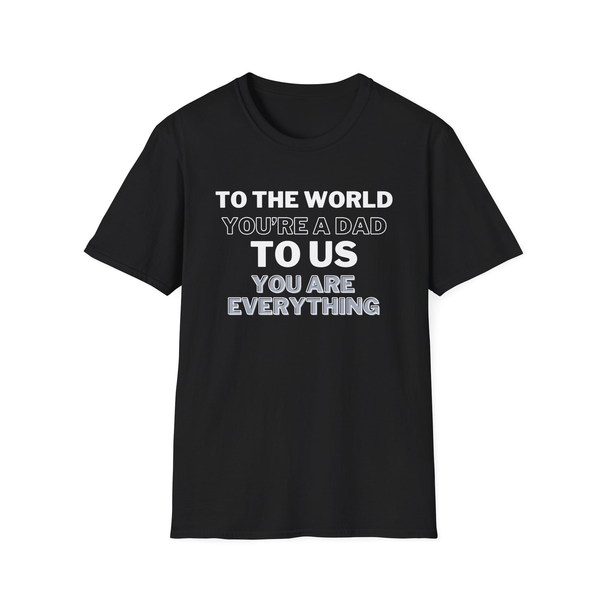 Father's Day Tshirt | To the World You're a Dad, To Us You Are Everything